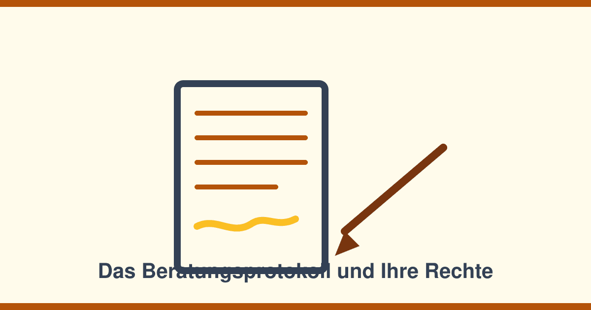 Das Beratungsprotokoll: Warum es Sie unterschreiben lässt — und welche Rechte daraus entstehen